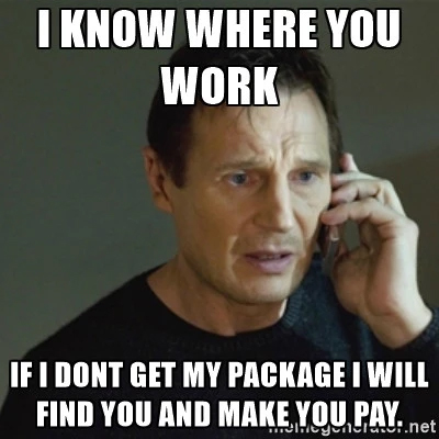 i know where you work if i don't get my package i will find you and make you pay
